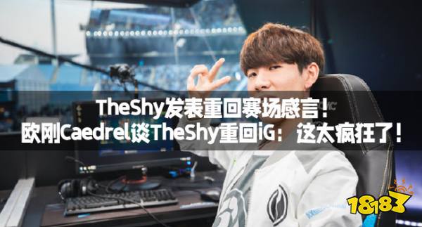 TheShy发表重回赛场感言！欧刚Caedrel谈TheShy重回iG：这太疯狂了！