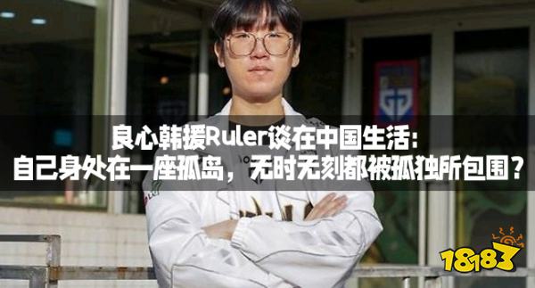 良心韩援Ruler谈在中国生活:自己身处在一座孤岛,无时无刻都被孤独所包围?