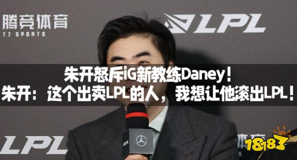 朱开怒斥iG新教练Daney！朱开：这个出卖LPL的人，我想让他滚出LPL！