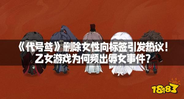 《代號(hào)鳶》刪除女性向標(biāo)簽引發(fā)熱議！乙女游戲?yàn)楹晤l出辱女事件？