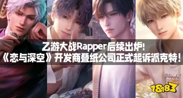 乙游大战Rapper后续出炉!《恋与深空》开发商叠纸公司正式起诉派克特！