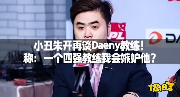 小丑朱开再谈Daeny教练！称：一个四强教练我会嫉妒他？