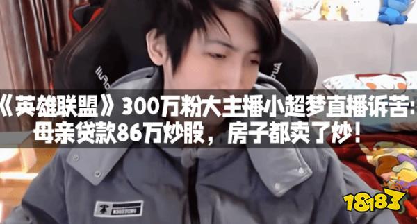 《英雄联盟》300万粉大主播小超梦直播诉苦:母亲贷款86万炒股，房子都卖了炒！