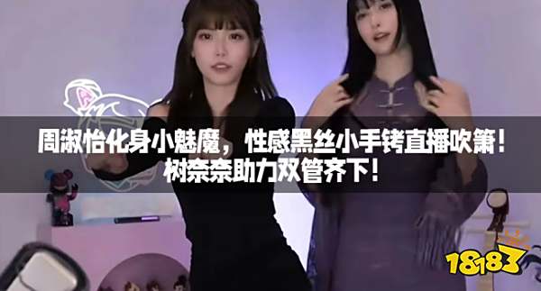 周淑怡化身小魅魔,性感黑丝小手铐直播吹箫!树奈奈助力双管齐下!