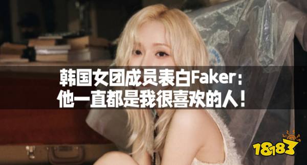 韩国女团成员表白Faker：他一直都是我很喜欢的人！