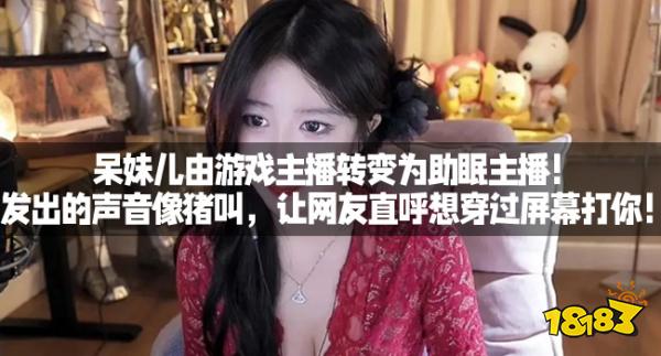 呆妹儿由游戏主播转变为助眠主播!发出的声音像猪叫,让网友直呼想穿过屏幕打你!
