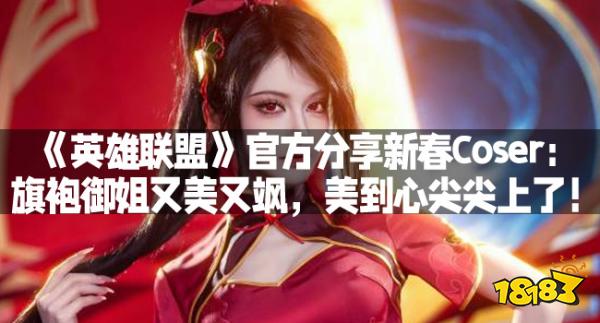 《英雄联盟》官方分享新春Coser：旗袍御姐又美又飒，美到心尖尖上了！