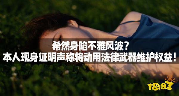 希然身陷不雅风波？本人现身证明声称将动用法律武器维护权益！