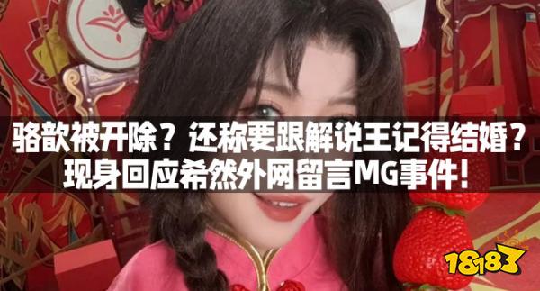 骆歆被开除？还称要跟解说王记得结婚？现身回应希然外网留言MG事件！