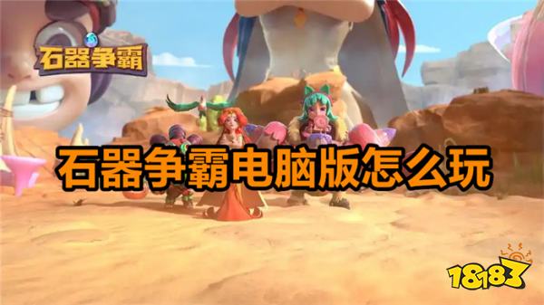 石器争霸电脑版怎么玩 石器争霸电脑版游玩攻略