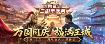 《原始征途》二周年庆典现已火爆开启，全民狂欢万国同庆！