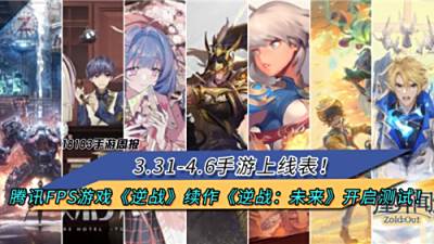 3.31-4.6手游上线表!腾讯FPS游戏《逆战》正统续作《逆战:未来》开启测试!|每周手游前瞻