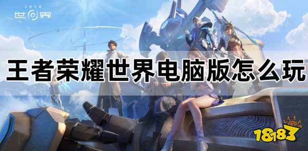 王者荣耀世界电脑版怎么玩 王者荣耀世界PC游玩教程