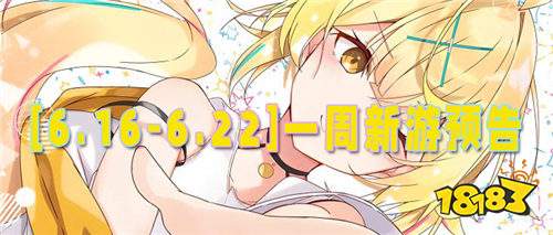 [6.16-6.22]一周新游預告：夏日新游熱辣登場，福利大放送燃爆你的游戲時光！