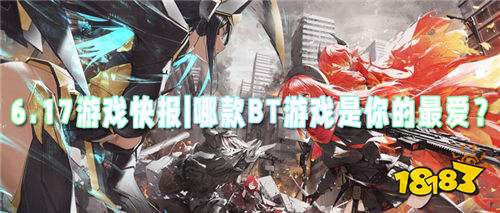 6.17游戲快報|哪款BT游戲是你的最愛?超多福利讓你自由挑選!