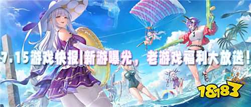 7.15游戲快報|新游曝光,老游戲福利大放送,嗨翻游戲圈!
