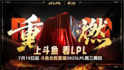 LPL 第三赛段战火重燃，7月19日起斗鱼全程呈现巅峰时刻