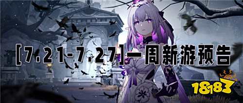 [7.21-7.27]一周新游预告：炎炎夏日，这些新游将点燃你的游戏热情！