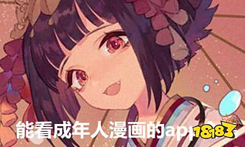 18+老司機必看的漫畫有哪些 哪些軟件可以免費看18+漫畫