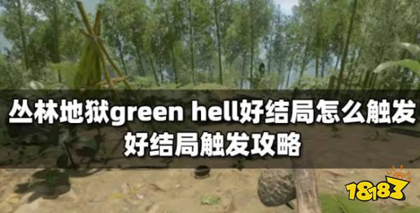 丛林地狱green hell好结局怎么触发 好结局触发攻略