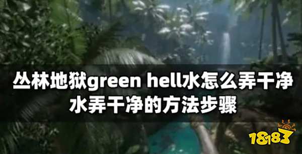 丛林地狱green hell水怎么弄干净 水弄干净的方法步骤