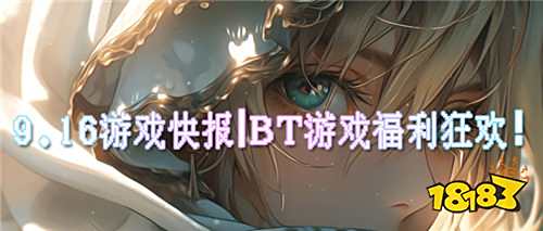 9.16游戲快報(bào)|BT游戲福利狂歡！0.01折充值+千抽暢領(lǐng)！