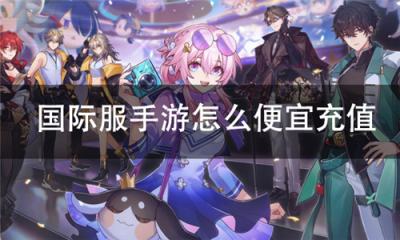 2025海外手游怎么便宜充值 国际服手游优惠代充教程图文