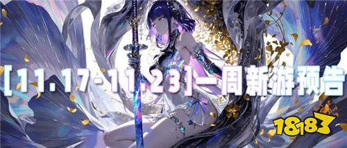 [11.17-11.23]一周新游預告：多款新游送真充，零氪也能當大佬！