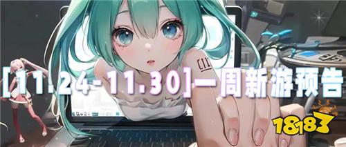 [11.24-11.30]一周新游預告：bt新游首發福利加碼，滿級戰力輕松拿！