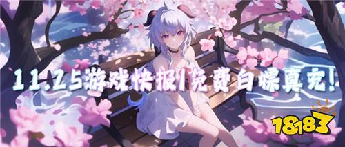 11.25游戲快報|免費白嫖真充,BT新游隨心玩!