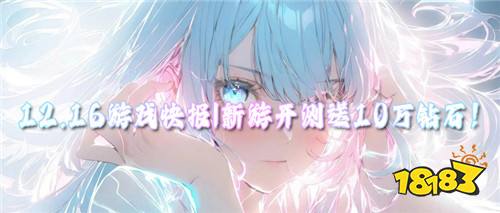 12.16游戲快報|零氪滿V+掛機躺贏，新游開測送10萬鉆石！