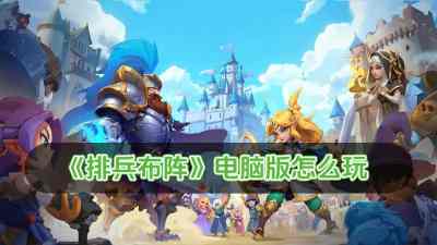 排兵布阵电脑版怎么玩 排兵布阵电脑版玩法攻略