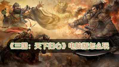 三国：天下归心电脑版怎么玩 三国：天下归心电脑版玩法攻略