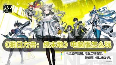 明日方舟：终末地电脑版怎么玩 明日方舟：终末地PC游玩教程