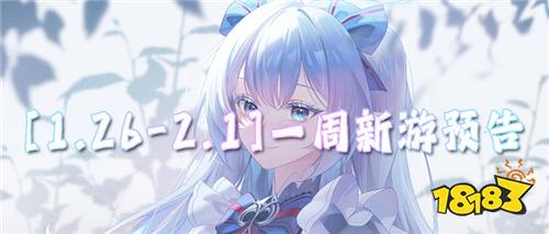 [1.26-2.1]一周新游预告：必玩BT新游来袭，零氪畅玩不肝不氪！