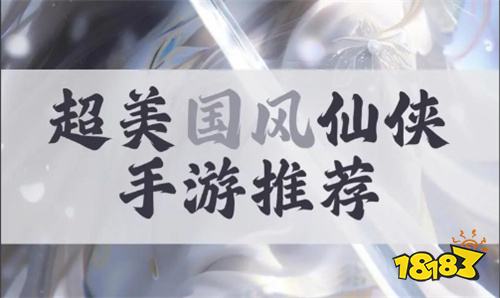 第一名的变态仙侠手游是哪个 排名第一的高人气变态仙侠游戏推荐