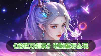 绝世万剑录电脑版怎么玩 绝世万剑录电脑版玩法攻略