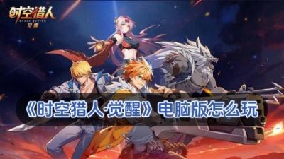 时空猎人•觉醒电脑版怎么玩 时空猎人•觉醒PC游玩教程
