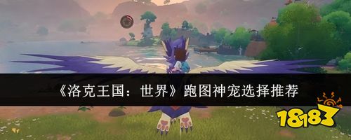 洛克王国世界跑图神宠选择推荐 高效探索必备伙伴解析