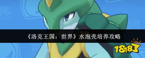 洛克王国世界水泡壳培养攻略 水系防御精灵获取与技能搭配指南
