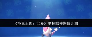 洛克王国世界里拉鳐种族值是多少 里拉鳐种族值介绍