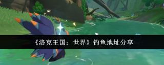 洛克王国世界在哪钓鱼 钓鱼地址分享分享