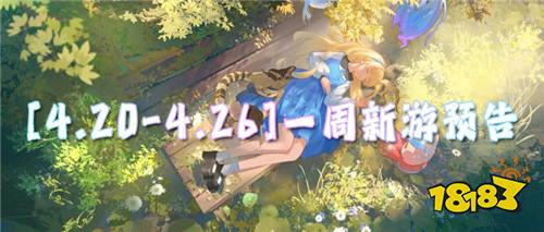 [4.20-4.26]一周新游预告：游戏免费玩！福利免费领！