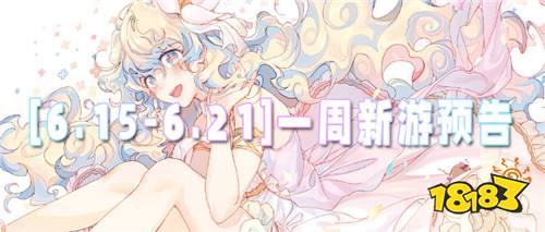 [6.15-6.21]一周新游预告：登录送十万代金，资源全靠白嫖！