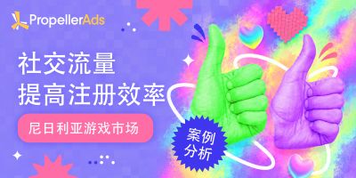 PropellerAds：社交流量注册效率提升34%，游戏用户获取效果显著提升