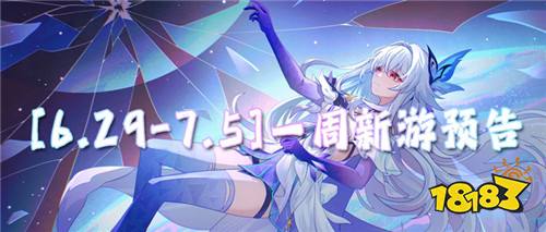 [6.29-7.5]一周新游预告：多款新作开服，暑期档正式拉开帷幕！