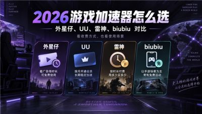 2026年游戏加速器哪个好用？UU、雷神、biubiu、外星仔怎么选